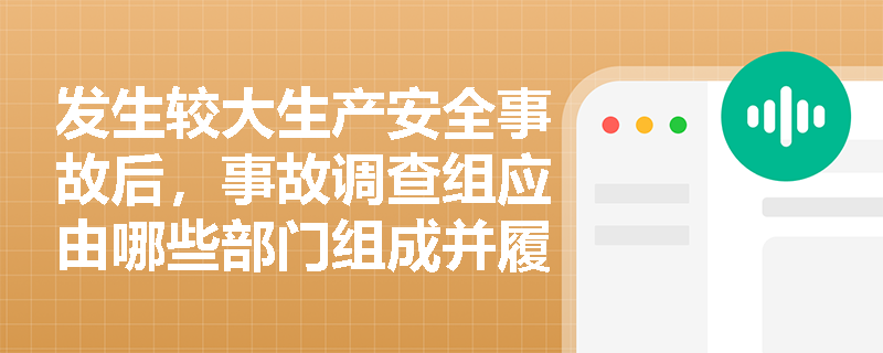 发生较大生产安全事故后,事故调查组应由哪些部门组成并履行哪些核心职责? 发生较大生产安全事故后,事故调查组应由哪些部门组成并履行哪些核心职责?