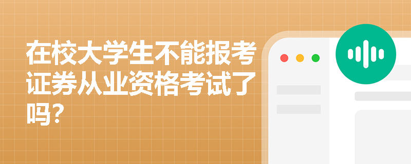 在校大学生不能报考证券从业资格考试了吗? 在校大学生不能报考证券从业资格考试了吗?