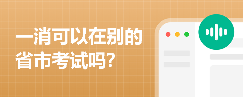 一消可以在别的省市考试吗? 一消可以在别的省市考试吗?