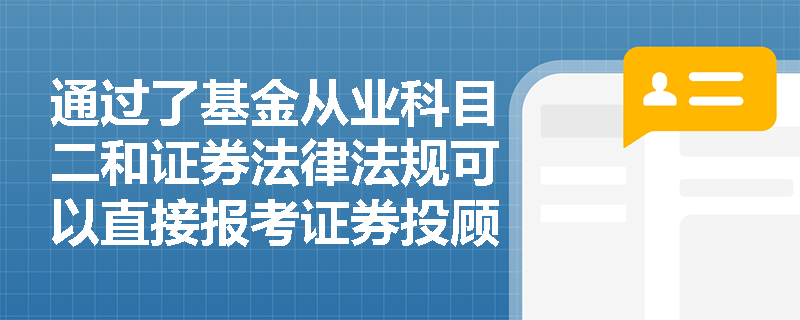 通过了基金从业科目二和证券法律法规可以直接报考证券投顾吗? 通过了基金从业科目二和证券法律法规可以直接报考证券投顾吗?