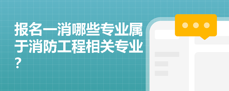 报名一消哪些专业属于消防工程相关专业? 报名一消哪些专业属于消防工程相关专业?
