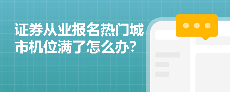 证券从业报名热门城市机位满了怎么办? 证券从业报名热门城市机位满了怎么办?