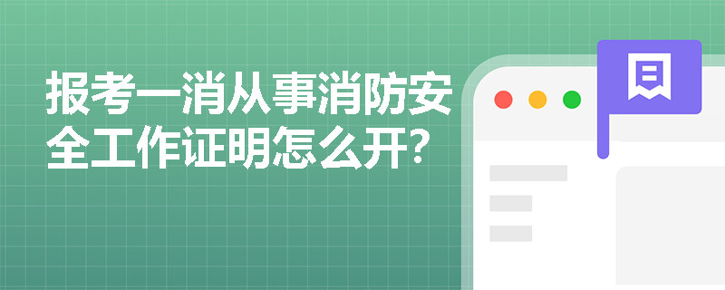 报考一消从事消防安全工作证明怎么开? 报考一消从事消防安全工作证明怎么开?