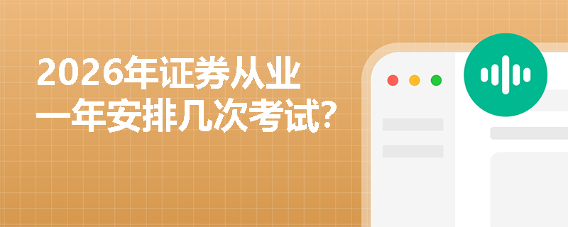 2026年证券从业一年安排几次考试? 2026年证券从业一年安排几次考试?