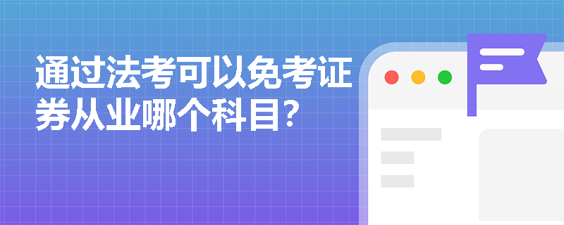 通过法考可以免考证券从业哪个科目? 通过法考可以免考证券从业哪个科目?