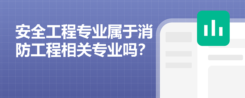 安全工程专业属于消防工程相关专业吗? 安全工程专业属于消防工程相关专业吗?