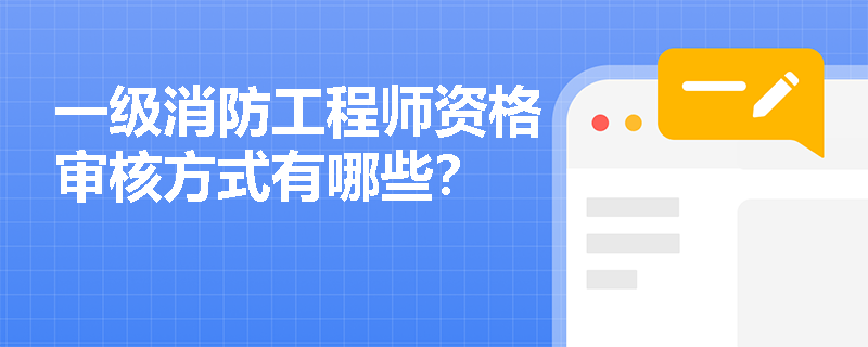 一级消防工程师资格审核方式有哪些? 一级消防工程师资格审核方式有哪些?
