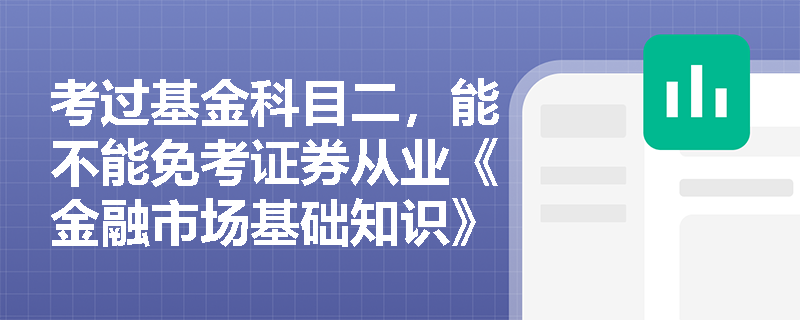 考过基金科目二，能不能免考证券从业《金融市场基础知识》？