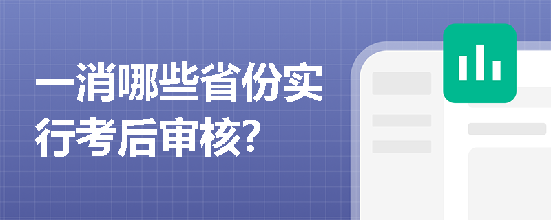 一消哪些省份实行考后审核? 一消哪些省份实行考后审核?