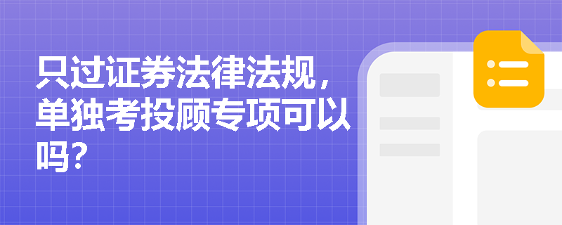 只过证券法律法规，单独考投顾专项可以吗？