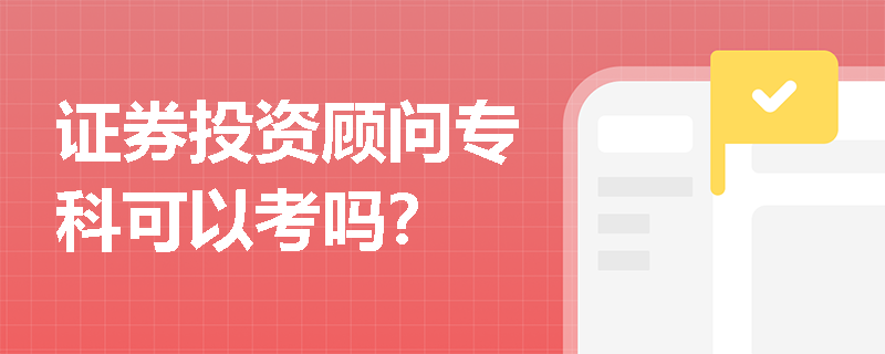 证券投资顾问专科可以考吗? 证券投资顾问专科可以考吗?