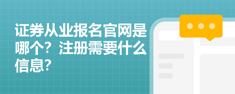 证券从业报名官网是哪个?注册需要什么信息? 证券从业报名官网是哪个?注册需要什么信息?