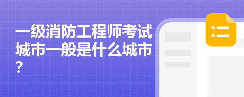 一级消防工程师考试城市一般是什么城市? 一级消防工程师考试城市一般是什么城市?