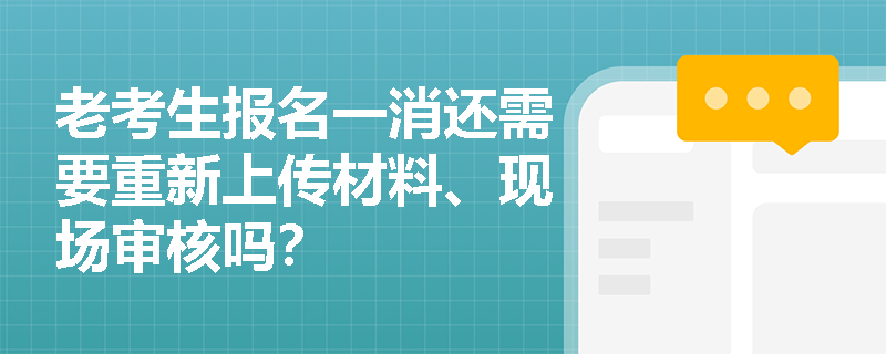 老考生报名一消还需要重新上传材料、现场审核吗?