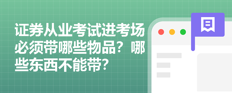 证券从业考试进考场必须带哪些物品?哪些东西不能带? 证券从业考试进考场必须带哪些物品?哪些东西不能带?
