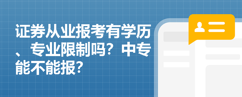 证券从业报考有学历、专业限制吗?中专能不能报? 证券从业报考有学历、专业限制吗?中专能不能报?