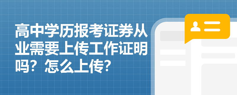 高中学历报考证券从业需要上传工作证明吗?怎么上传? 高中学历报考证券从业需要上传工作证明吗?怎么上传?