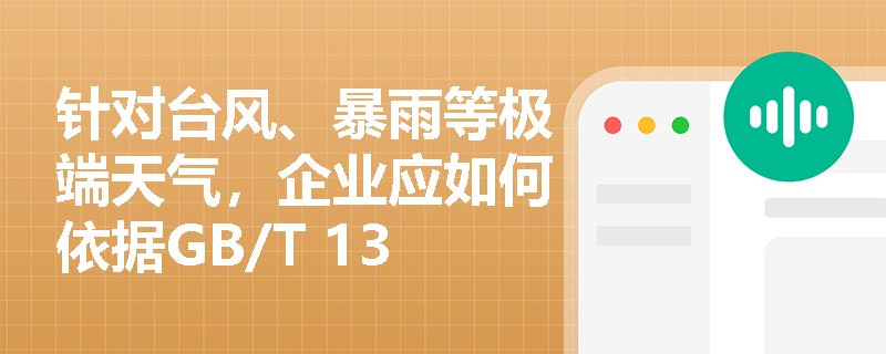 针对台风、暴雨等极端天气，企业应如何依据GB/T 13861辨识“恶劣气候与环境”并落实安全防范措施？