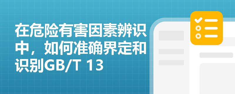 在危险有害因素辨识中,如何准确界定和识别GB/T 13861标准中的‘管理因素’? 在危险有害因素辨识中,如何准确界定和识别GB/T 13861标准中的‘管理因素’?