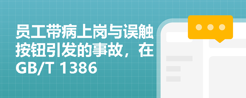 员工带病上岗与误触按钮引发的事故,在GB/T 13861“人的因素”分类中应如何准确归类与防范? 员工带病上岗与误触按钮引发的事故,在GB/T 13861“人的因素”分类中应如何准确归类与防范?