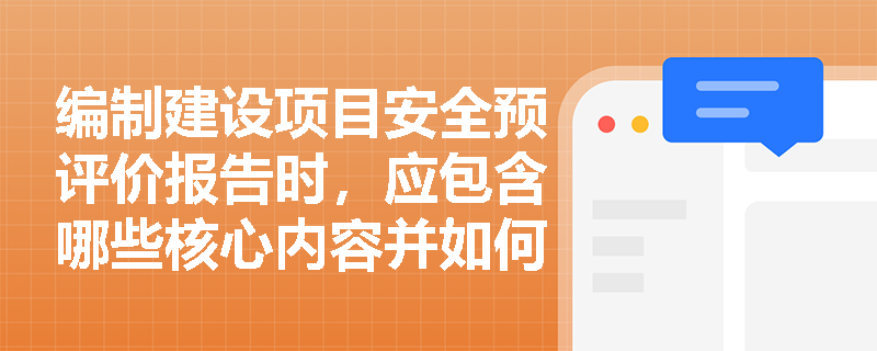 编制建设项目安全预评价报告时,应包含哪些核心内容并如何规范编写? 编制建设项目安全预评价报告时,应包含哪些核心内容并如何规范编写?