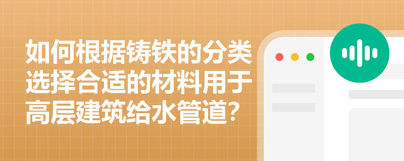 如何根据铸铁的分类选择合适的材料用于高层建筑给水管道? 如何根据铸铁的分类选择合适的材料用于高层建筑给水管道?