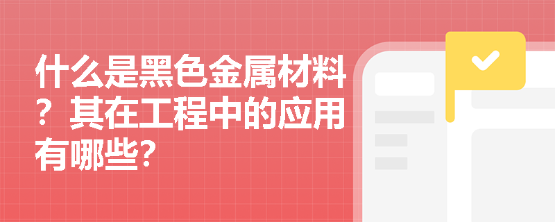 什么是黑色金属材料?其在工程中的应用有哪些? 什么是黑色金属材料?其在工程中的应用有哪些?