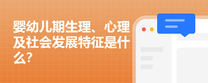 婴幼儿期生理、心理及社会发展特征是什么? 婴幼儿期生理、心理及社会发展特征是什么?