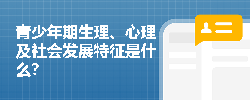 青少年期生理、心理及社会发展特征是什么？