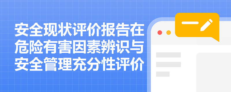 安全现状评价报告在危险有害因素辨识与安全管理充分性评价方面有哪些具体编制要求？