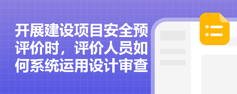 开展建设项目安全预评价时，评价人员如何系统运用设计审查、标准对照与单元操作分析全面识别危险有害因素？