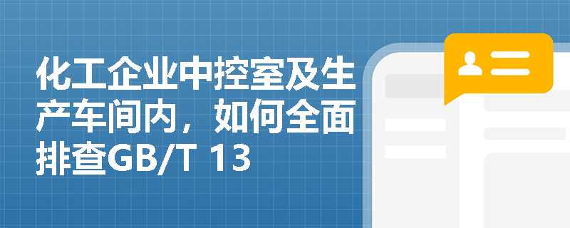 化工企业中控室及生产车间内，如何全面排查GB/T 13861标准下的“室内作业场所环境不良”隐患？