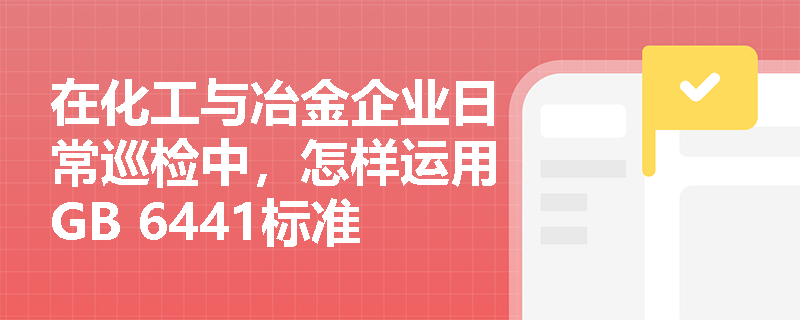 在化工与冶金企业日常巡检中,怎样运用GB 6441标准有效区分‘灼烫’、‘火灾’与‘中毒和窒息’事故? 在化工与冶金企业日常巡检中,怎样运用GB 6441标准有效区分‘灼烫’、‘火灾’与‘中毒和窒息’事故?
