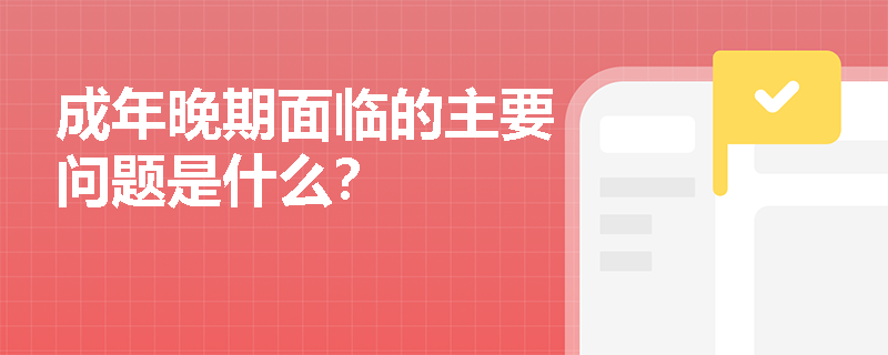 成年晚期面临的主要问题是什么？