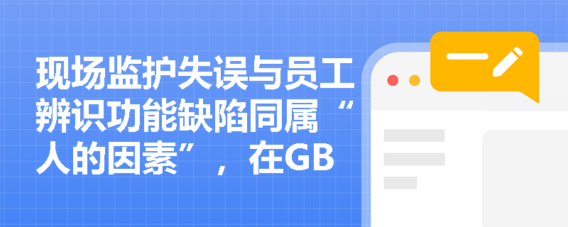 现场监护失误与员工辨识功能缺陷同属“人的因素”，在GB/T 13861标准下如何进行精准分类与界定？