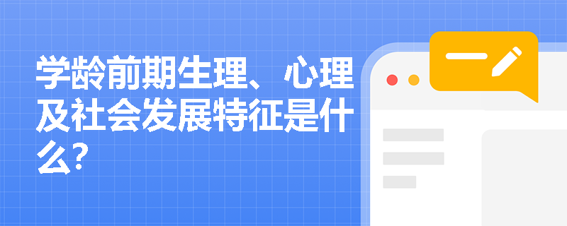 学龄前期生理、心理及社会发展特征是什么? 学龄前期生理、心理及社会发展特征是什么?