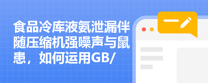 食品冷库液氨泄漏伴随压缩机强噪声与鼠患,如何运用GB/T 13861全面辨识该场景下“物的因素”的三大类别? 食品冷库液氨泄漏伴随压缩机强噪声与鼠患,如何运用GB/T 13861全面辨识该场景下“物的因素”的三大类别?