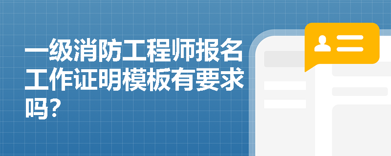 一级消防工程师报名工作证明模板有要求吗? 一级消防工程师报名工作证明模板有要求吗?