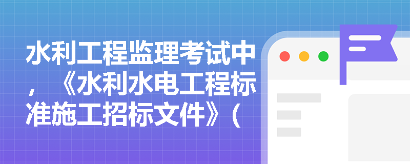 水利工程监理考试中,《水利水电工程标准施工招标文件》(2009年版)与通用《标准施工招标文件》在结构上有何核心区别及计量支付依据是什么? 水利工程监理考试中,《水利水电工程标准施工招标文件》(2009年版)与通用《标准施工招标文件》在结构上有何核心区别及计量支付依据是什么?