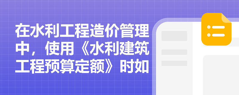 在水利工程造价管理中,使用《水利建筑工程预算定额》时如何正确界定工程量计量范围及处理超挖超填量? 在水利工程造价管理中,使用《水利建筑工程预算定额》时如何正确界定工程量计量范围及处理超挖超填量?