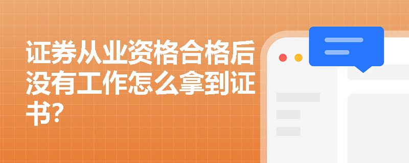 证券从业资格合格后没有工作怎么拿到证书? 证券从业资格合格后没有工作怎么拿到证书?