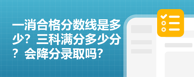 一消合格分数线是多少?三科满分多少分?会降分录取吗? 一消合格分数线是多少?三科满分多少分?会降分录取吗?