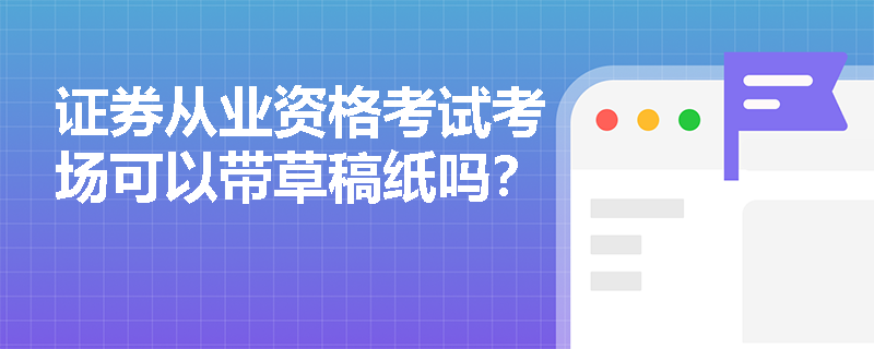 证券从业资格考试考场可以带草稿纸吗？
