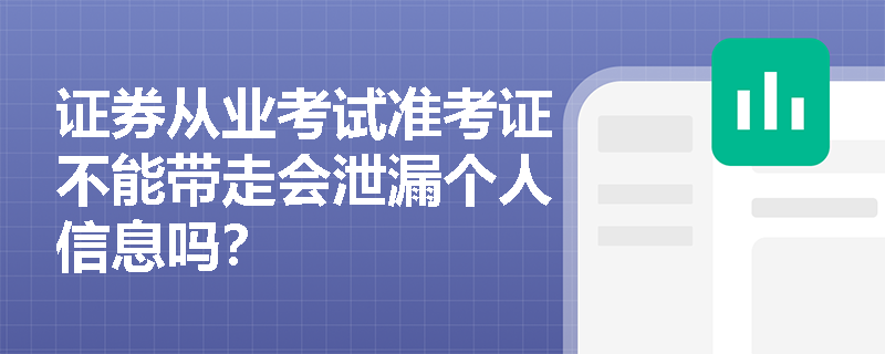 证券从业考试准考证不能带走会泄漏个人信息吗？