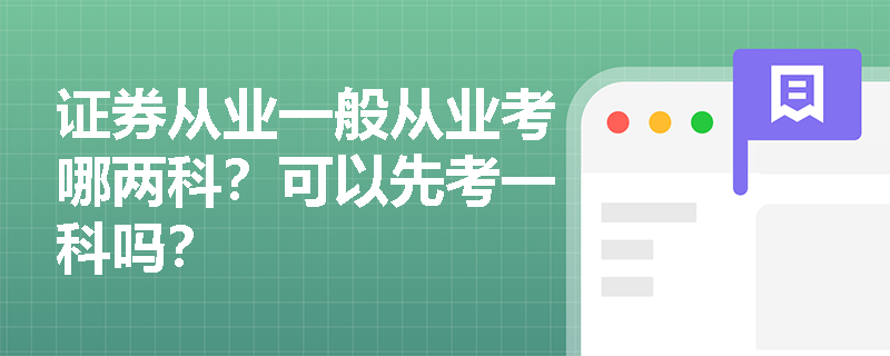 证券从业一般从业考哪两科?可以先考一科吗? 证券从业一般从业考哪两科?可以先考一科吗?