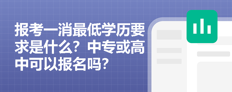 报考一消最低学历要求是什么?中专或高中可以报名吗? 报考一消最低学历要求是什么?中专或高中可以报名吗?