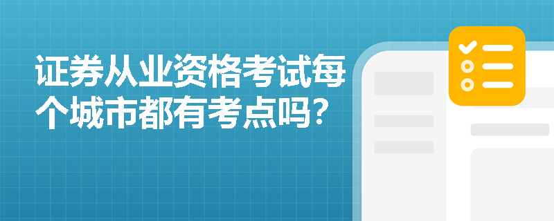证券从业资格考试每个城市都有考点吗? 证券从业资格考试每个城市都有考点吗?