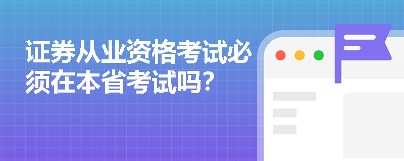 证券从业资格考试必须在本省考试吗? 证券从业资格考试必须在本省考试吗?