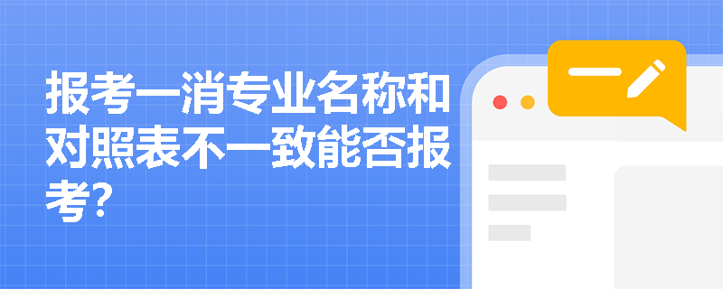 报考一消专业名称和对照表不一致能否报考? 报考一消专业名称和对照表不一致能否报考?