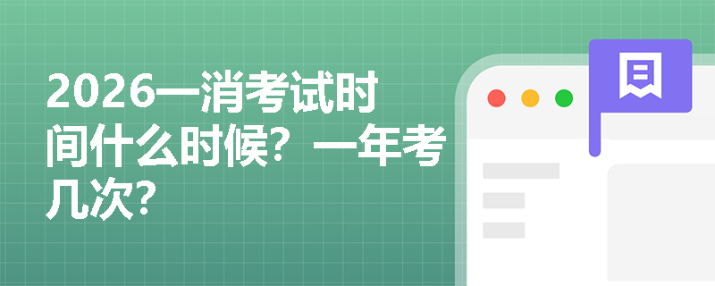 2026一消考试时间什么时候?一年考几次?